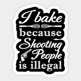 I BAKE BECAUSE SHOOTING PEOPLE IS ILLEGAL Sticker